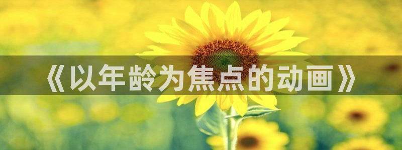囧次元热门动漫有哪些：《以年龄为焦点的动画》